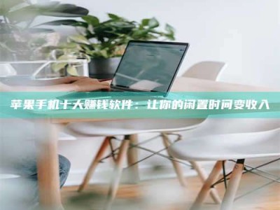 扬中苹果手机十大赚钱软件：让你的闲置时间变收入