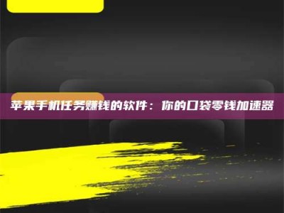 扬中苹果手机任务赚钱的软件：你的口袋零钱加速器