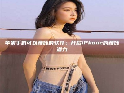 扬中苹果手机可以赚钱的软件：开启iPhone的赚钱潜力