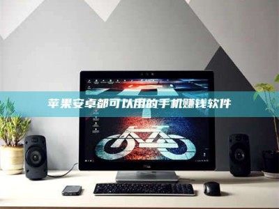 扬中苹果安卓都可以用的手机赚钱软件