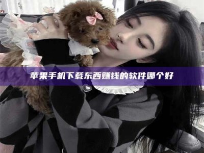 扬中苹果手机下载东西赚钱的软件哪个好